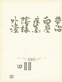 外阴痒白带豆腐渣样怎么治疗封面