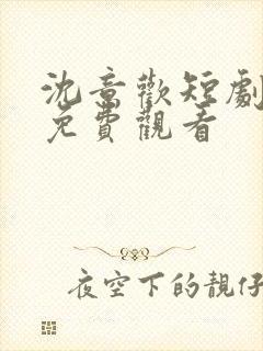 沈意欢短剧全集免费观看