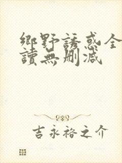 乡野诱惑全文阅读无删减