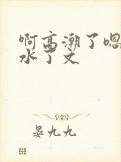 啊高潮了嗯～喷水了文