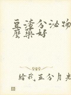 豆渣分泌物用什么药好