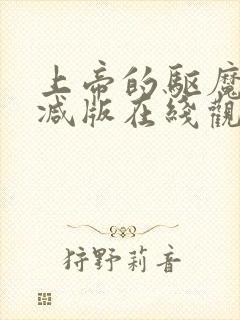 上帝的驱魔无删减版在线观看免费