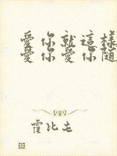 爱你就这样爱你爱你爱你随时都要一起