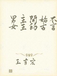 男主开始不待见女主的古言