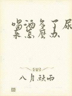 喝酒多了尿不出来怎么办