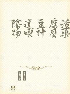 阴道豆腐渣分泌物吃什么药封面