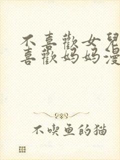 不喜欢女儿反而喜欢妈妈漫画