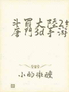 斗罗大陆2绝世唐门3d手游