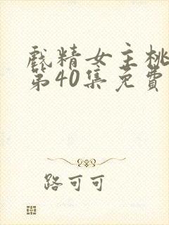 戏精女主桃花多第40集免费观看