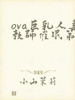 ova巨乳人妻教师催眠第一集