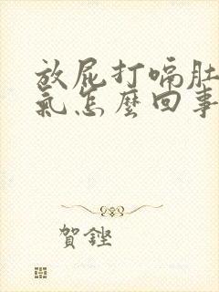 放屁打嗝肚子胀气怎么回事