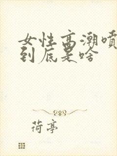 女性高潮喷的水到底是啥