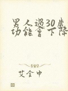 男人过30岁性功能会下降吗