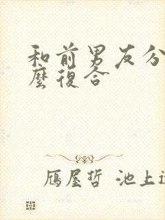 和前男友分手怎么复合