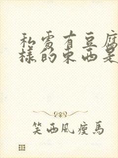 私处有豆腐渣一样的东西是什么原因