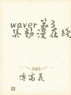 waver第3集动漫在线播放