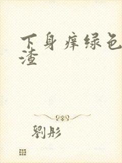 下身痒绿色豆腐渣