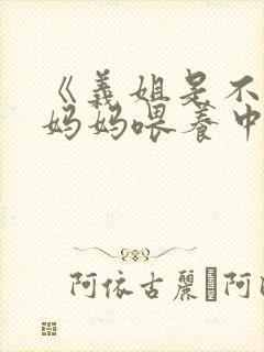 《义姐是不是良妈妈喂养中》第一集在线观看