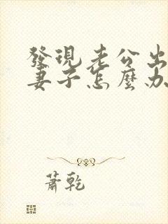 发现老公出轨,妻子怎么办