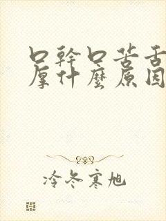 口干口苦舌苔白厚什么原因