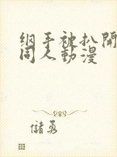 纲手被扒开腿做同人动漫