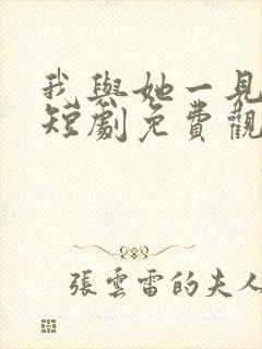 我与她一见钟情短剧免费观看全集