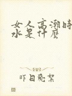 女人高潮时喷的水是什么