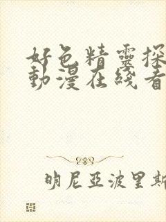 好色精灵探访记动漫在线看