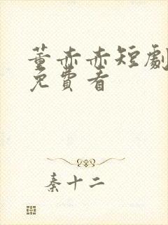 董赤赤短剧全集免费看