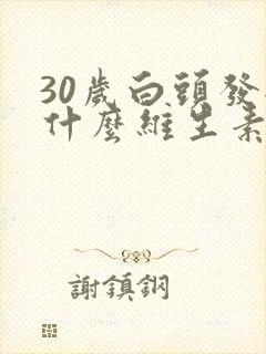 30岁白头发缺什么维生素