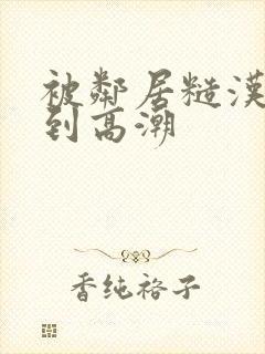 被邻居糙汉狂c到高潮封面