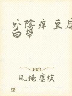 外阴痒 豆腐渣白带