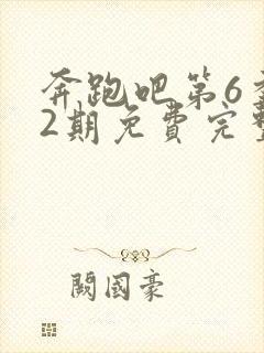 奔跑吧第6季12期免费完整版