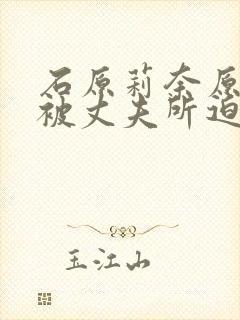 石原莉奈原谅我被丈夫所迫