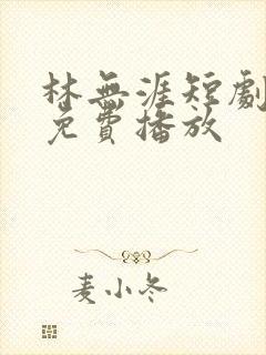 林无涯短剧全集免费播放