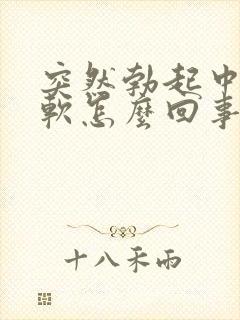 突然勃起中途疲软怎么回事