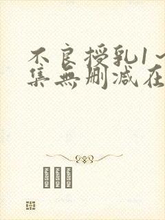 不良授乳1～2集无删减在线播放