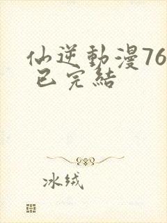 仙逆动漫76集 已完结