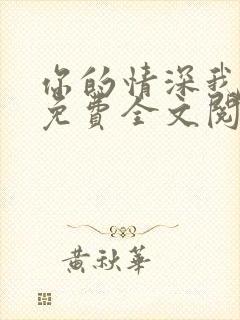 你的情深我不配免费全文阅读完整版