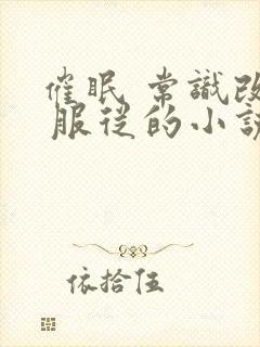 催眠 常识改造 服从的小说