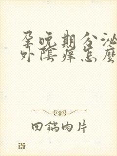 孕晚期分泌物多外阴痒怎么办