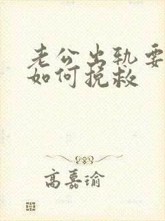 老公出轨要离婚如何挽救