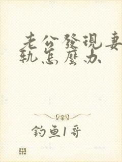 老公发现妻子出轨怎么办