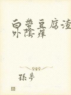 白带豆腐渣一样外阴痒