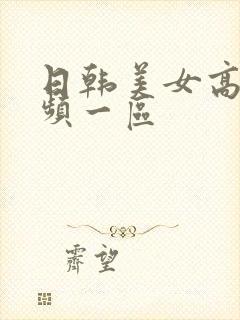 日韩美女高清视频一区