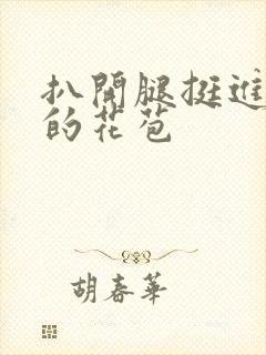 扒开腿挺进湿润的花苞