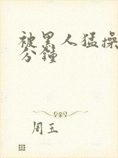 被黑人猛操30分钟