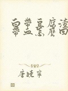 白带豆腐渣状还带血怎么回事