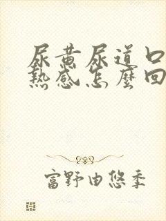 尿黄尿道口有灼热感怎么回事