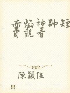赤焰神帅短剧免费观看